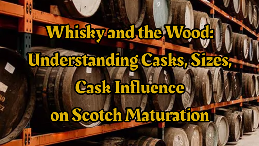 Whisky and the Wood: Understanding Casks, Sizes, and Their Influence on Scotch Maturation